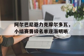 YY易游m6米乐福建YY易游m6米乐信息技术有限公司-包含阿尔巴尼亚力克摩尔多瓦，小组赛晋级名单逐渐明晰的词条