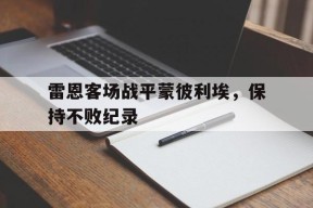 YY易游m6米乐福建YY易游m6米乐信息技术有限公司-关于雷恩客场战平蒙彼利埃，保持不败纪录的信息